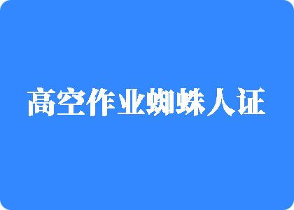 操逼乳液网站进入高空作业蜘蛛人证